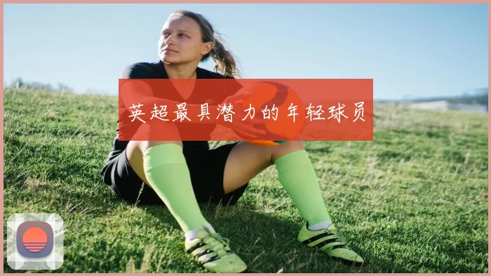 英超最具潜力的年轻球员