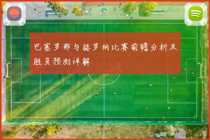 巴塞罗那与赫罗纳比赛前瞻分析及胜负预测详解