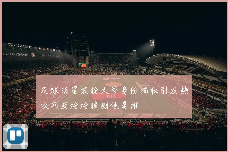 足球明星装扮大爷身份揭秘引发热议网友纷纷猜测他是谁