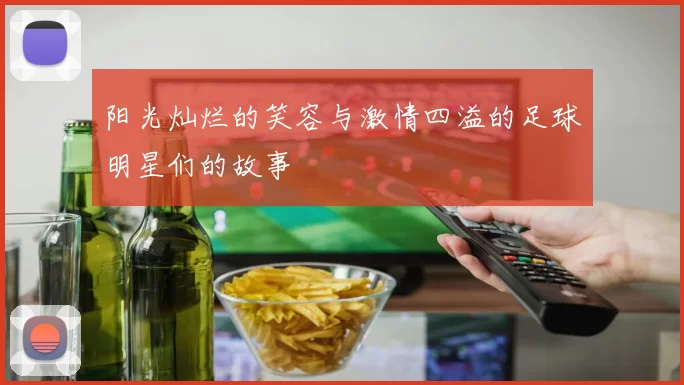 阳光灿烂的笑容与激情四溢的足球明星们的故事