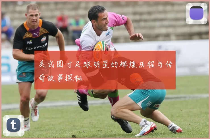 美式圆寸足球明星的辉煌历程与传奇故事探秘