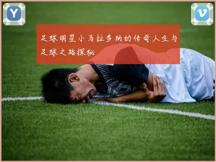 足球明星小马拉多纳的传奇人生与足球之路探秘