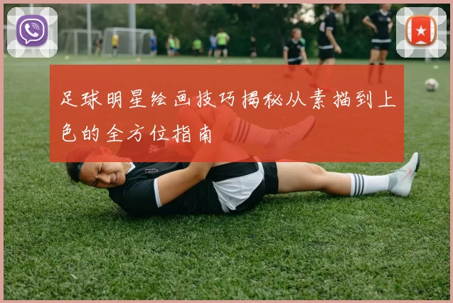 足球明星绘画技巧揭秘从素描到上色的全方位指南