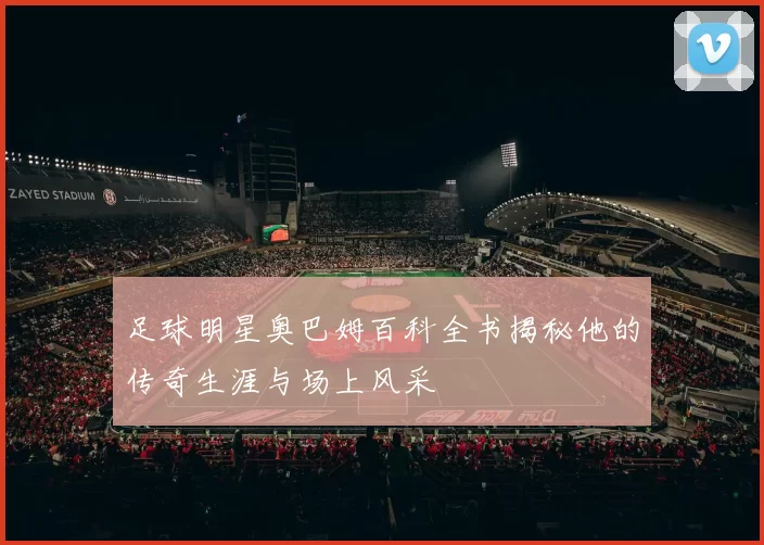 足球明星奥巴姆百科全书揭秘他的传奇生涯与场上风采