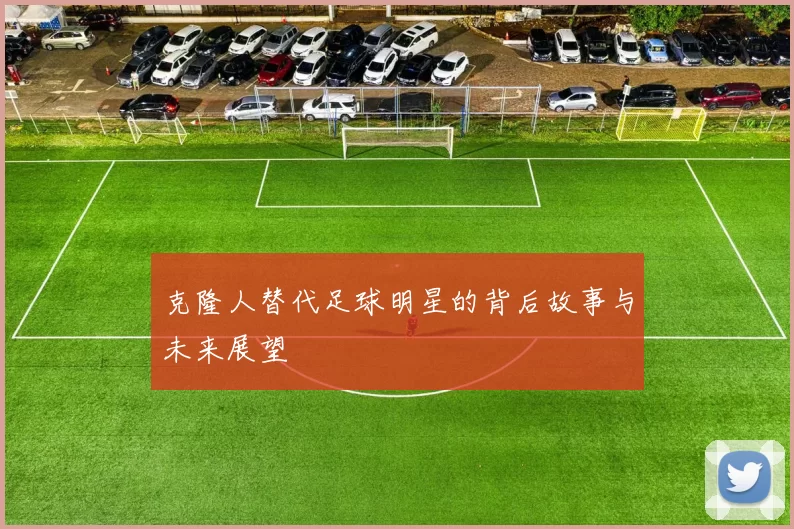 克隆人替代足球明星的背后故事与未来展望