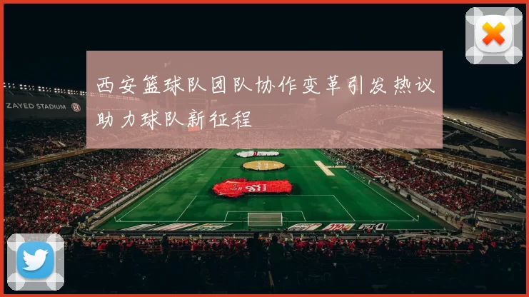 西安篮球队团队协作变革引发热议助力球队新征程