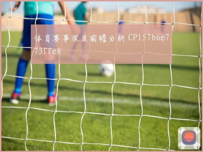 体育赛事深度前瞻分析 CP157b6e773ffe8