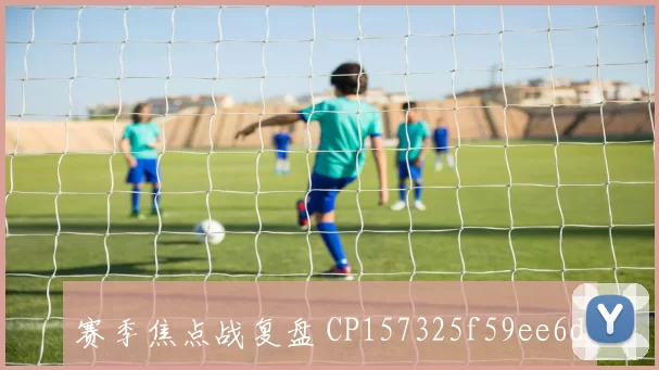 赛季焦点战复盘 CP157325f59ee6d