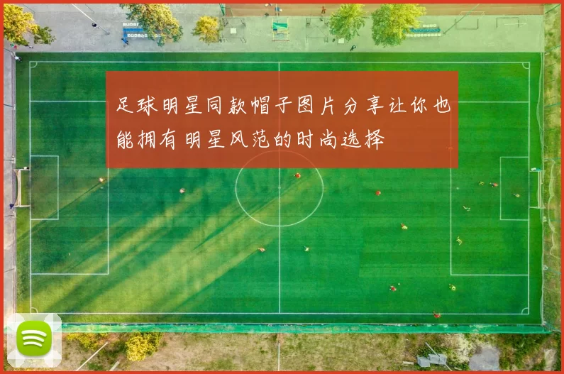 足球明星同款帽子图片分享让你也能拥有明星风范的时尚选择