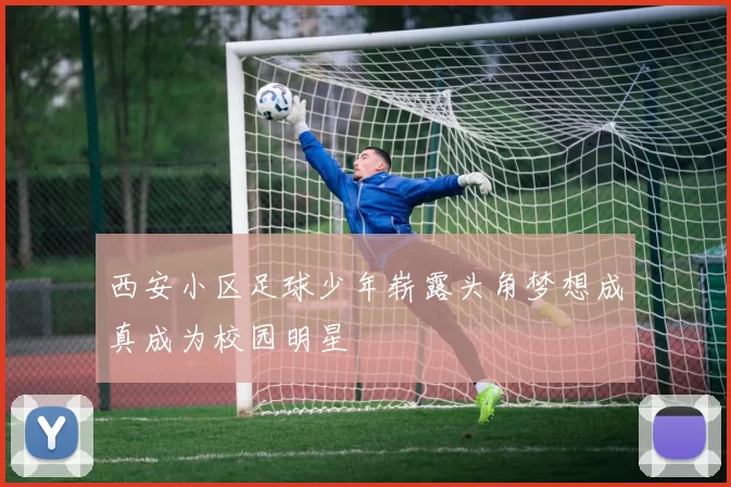 西安小区足球少年崭露头角梦想成真成为校园明星