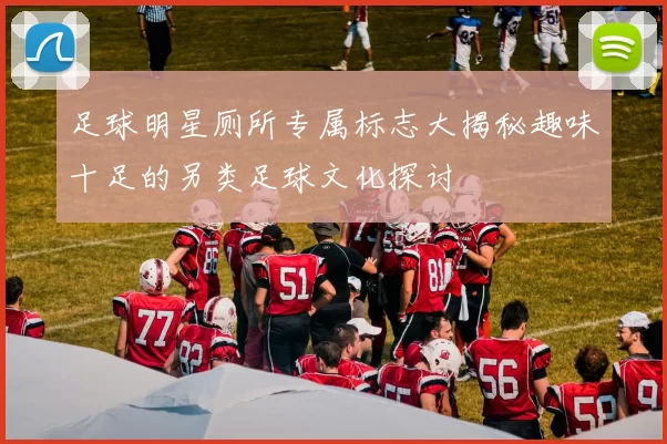足球明星厕所专属标志大揭秘趣味十足的另类足球文化探讨