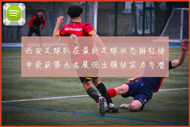 西安足球队在最新足球状态排行榜中荣获第九名展现出强劲实力与潜力