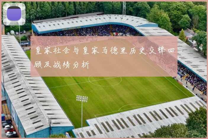 皇家社会与皇家马德里历史交锋回顾及战绩分析