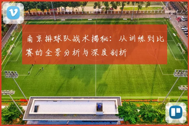 南京排球队战术揭秘：从训练到比赛的全景分析与深度剖析