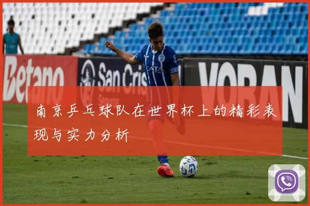 南京乒乓球队在世界杯上的精彩表现与实力分析
