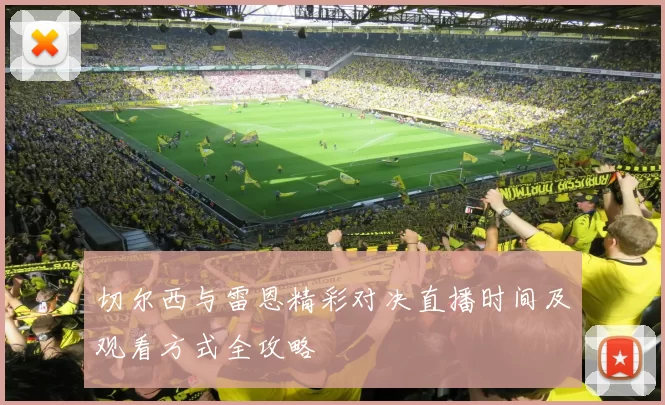 切尔西与雷恩精彩对决直播时间及观看方式全攻略