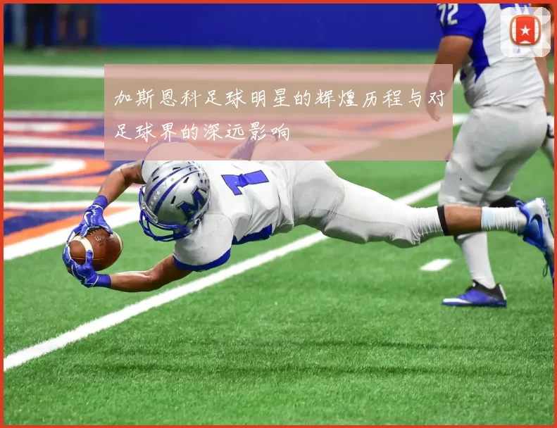 加斯恩科足球明星的辉煌历程与对足球界的深远影响