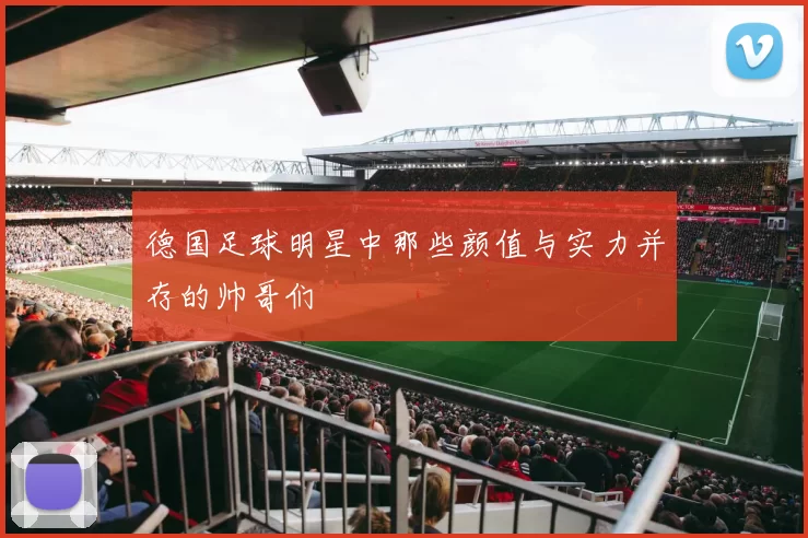 德国足球明星中那些颜值与实力并存的帅哥们