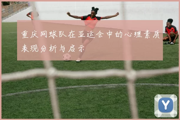 重庆网球队在亚运会中的心理素质表现分析与启示