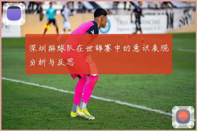 深圳排球队在世锦赛中的意识表现分析与反思