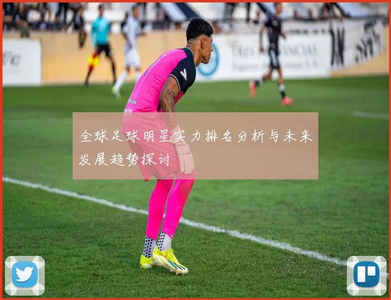 全球足球明星实力排名分析与未来发展趋势探讨