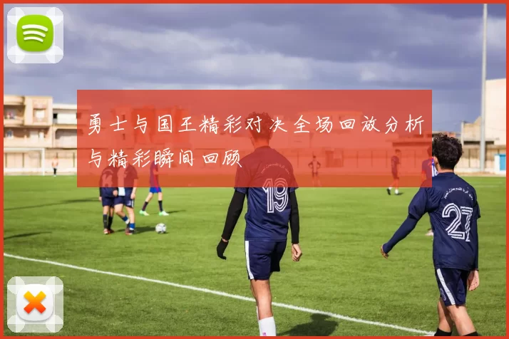 勇士与国王精彩对决全场回放分析与精彩瞬间回顾