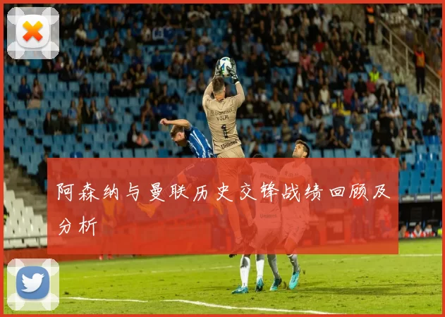 阿森纳与曼联历史交锋战绩回顾及分析