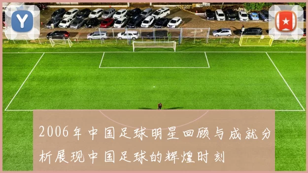 2006年中国足球明星回顾与成就分析展现中国足球的辉煌时刻