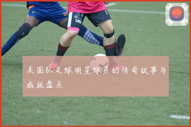 美国队足球明星球员的传奇故事与成就盘点
