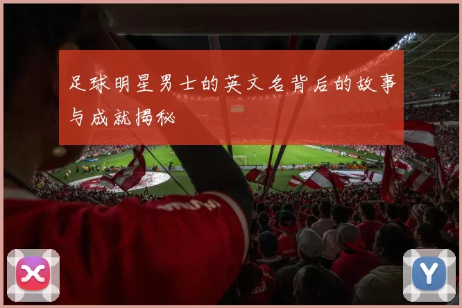 足球明星男士的英文名背后的故事与成就揭秘