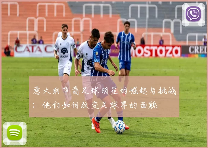 意大利华裔足球明星的崛起与挑战：他们如何改变足球界的面貌