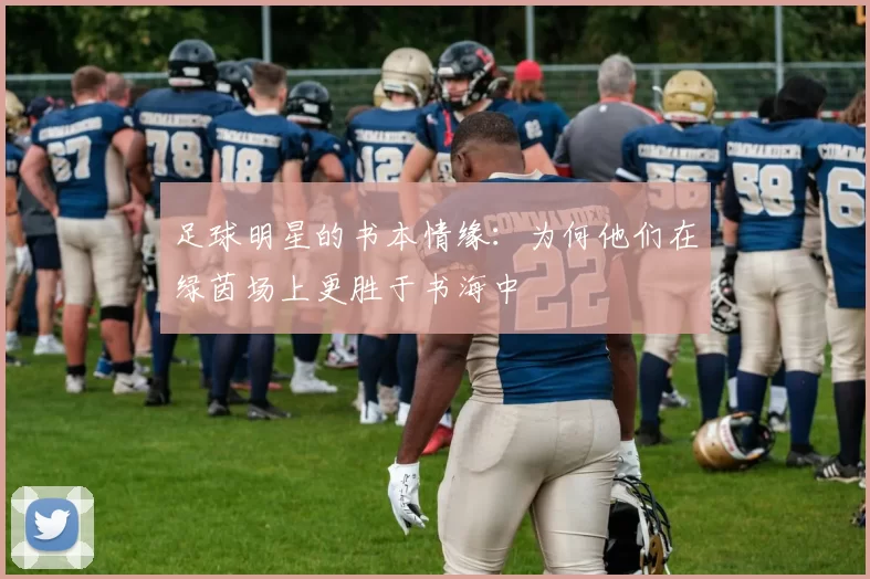 足球明星的书本情缘：为何他们在绿茵场上更胜于书海中