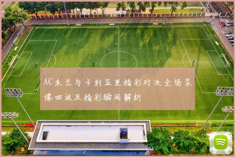AC米兰与卡利亚里精彩对决全场录像回放及精彩瞬间解析