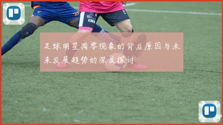 足球明星凋零现象的背后原因与未来发展趋势的深度探讨