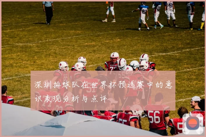 深圳排球队在世界杯预选赛中的意识表现分析与点评