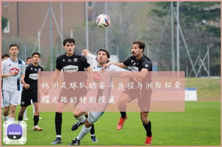 杭州足球队的奋斗历程与洲际杯荣耀之路的特别报道