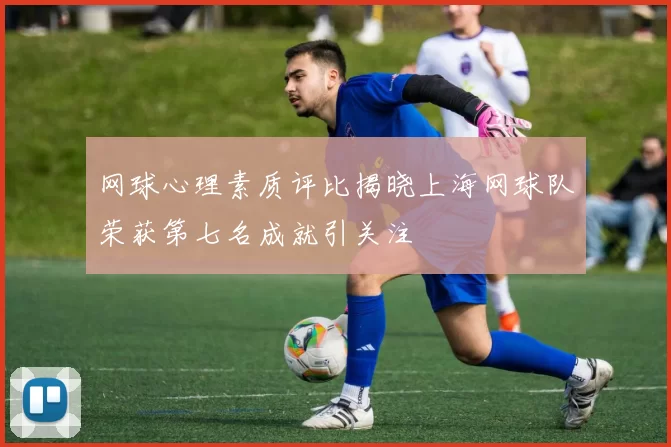 网球心理素质评比揭晓上海网球队荣获第七名成就引关注