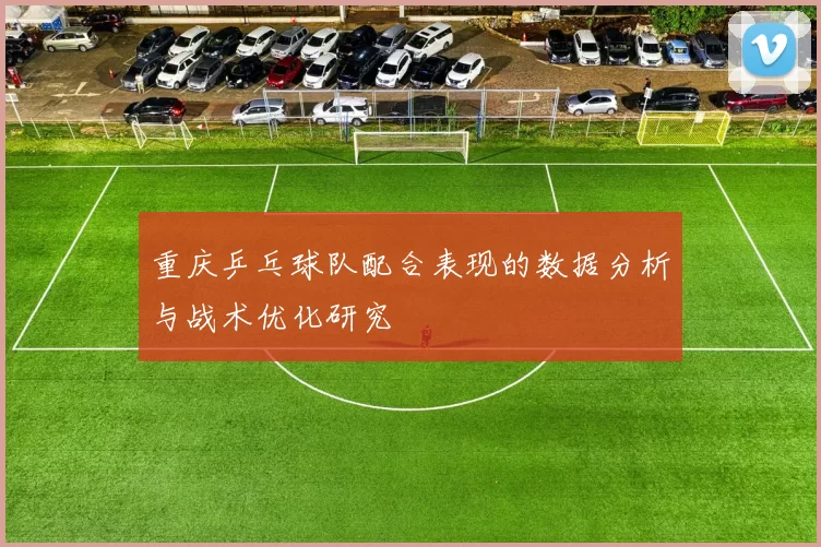 重庆乒乓球队配合表现的数据分析与战术优化研究