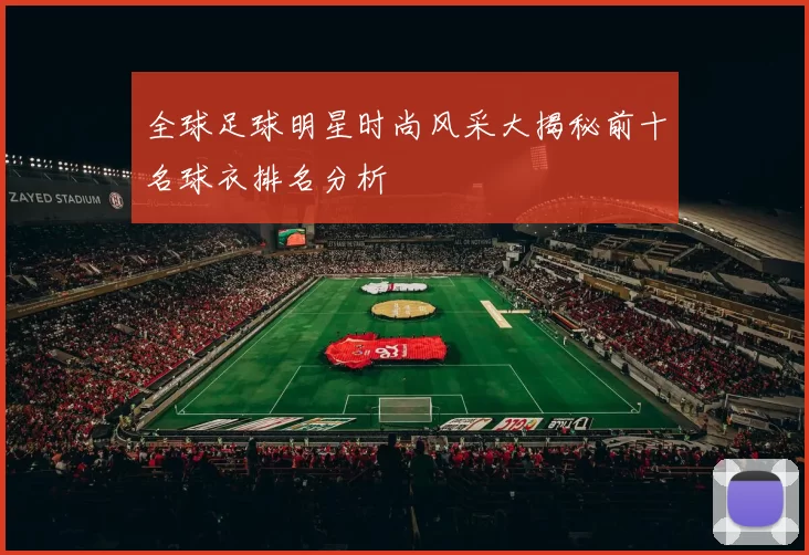 全球足球明星时尚风采大揭秘前十名球衣排名分析