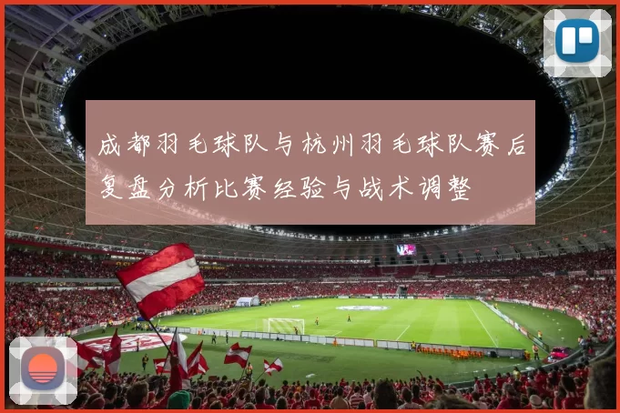 成都羽毛球队与杭州羽毛球队赛后复盘分析比赛经验与战术调整